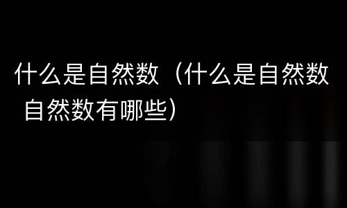 什么是自然数（什么是自然数 自然数有哪些）