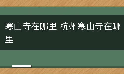 寒山寺在哪里 杭州寒山寺在哪里