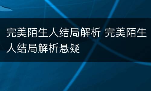 完美陌生人结局解析 完美陌生人结局解析悬疑