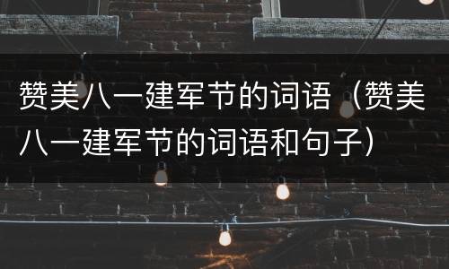 赞美八一建军节的词语（赞美八一建军节的词语和句子）