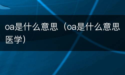 oa是什么意思（oa是什么意思医学）