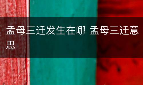 孟母三迁发生在哪 孟母三迁意思