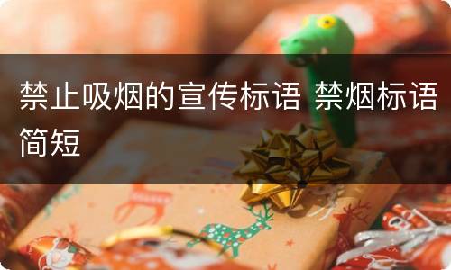 禁止吸烟的宣传标语 禁烟标语简短