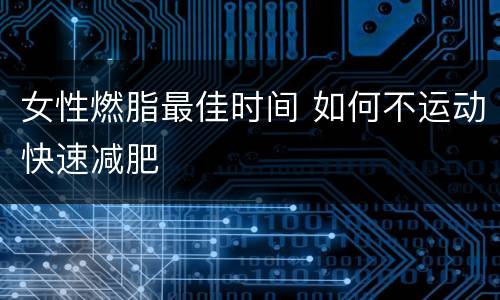 女性燃脂最佳时间 如何不运动快速减肥