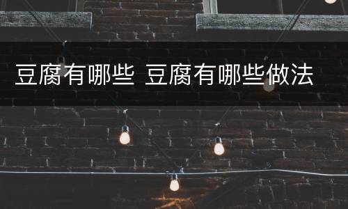 豆腐有哪些 豆腐有哪些做法