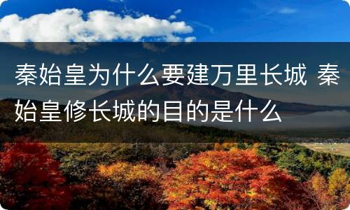 秦始皇为什么要建万里长城 秦始皇修长城的目的是什么