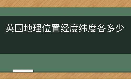 英国地理位置经度纬度各多少