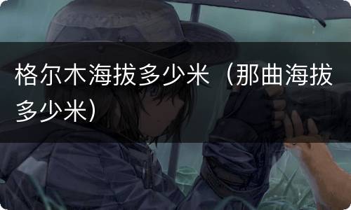 格尔木海拔多少米（那曲海拔多少米）