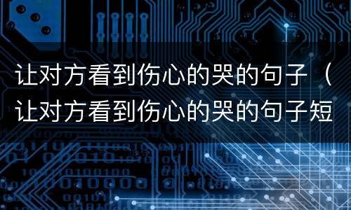 让对方看到伤心的哭的句子（让对方看到伤心的哭的句子短句）