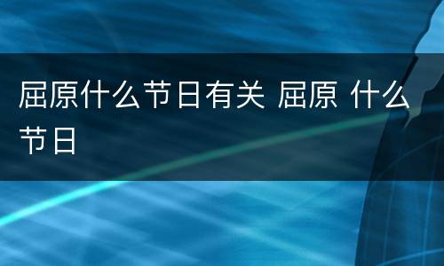 屈原什么节日有关 屈原 什么节日