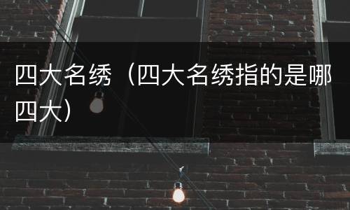 四大名绣（四大名绣指的是哪四大）