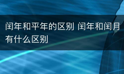闰年和平年的区别 闰年和闰月有什么区别