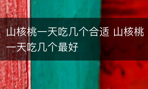 山核桃一天吃几个合适 山核桃一天吃几个最好