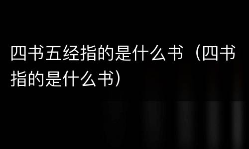 四书五经指的是什么书（四书指的是什么书）