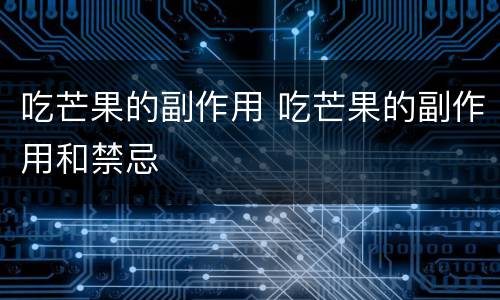 吃芒果的副作用 吃芒果的副作用和禁忌