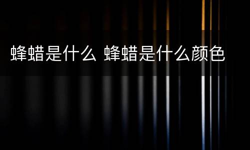 蜂蜡是什么 蜂蜡是什么颜色