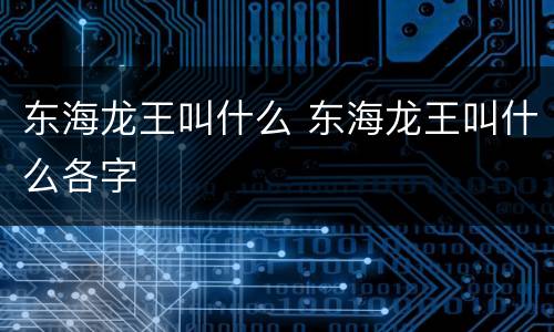东海龙王叫什么 东海龙王叫什么各字