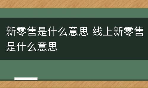 新零售是什么意思 线上新零售是什么意思