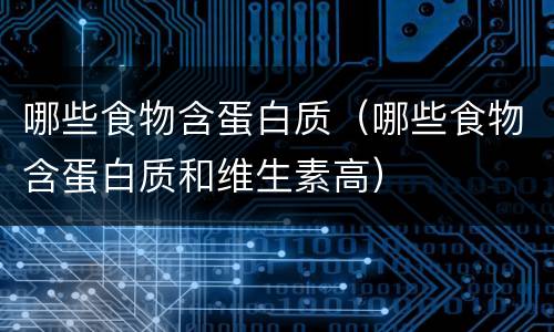 哪些食物含蛋白质（哪些食物含蛋白质和维生素高）