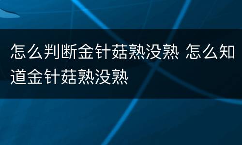 怎么判断金针菇熟没熟 怎么知道金针菇熟没熟
