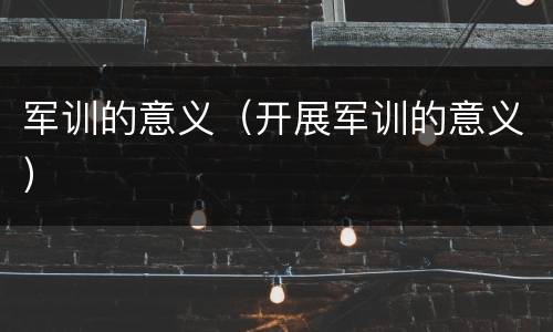 军训的意义（开展军训的意义）