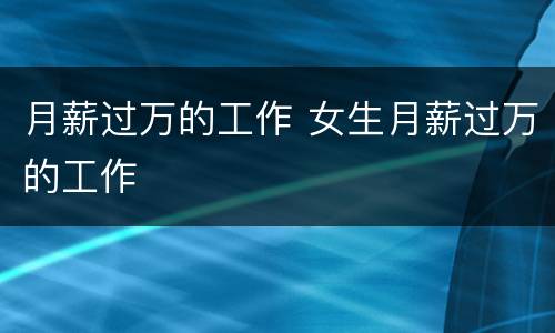 月薪过万的工作 女生月薪过万的工作