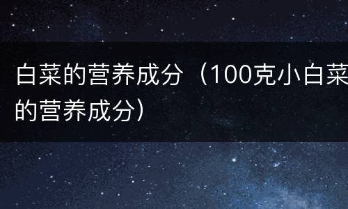 白菜的营养成分（100克小白菜的营养成分）