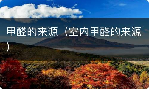 甲醛的来源（室内甲醛的来源）