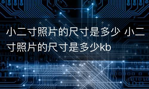 小二寸照片的尺寸是多少 小二寸照片的尺寸是多少kb