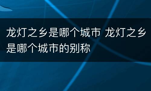 龙灯之乡是哪个城市 龙灯之乡是哪个城市的别称