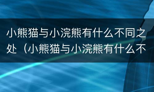 小熊猫与小浣熊有什么不同之处（小熊猫与小浣熊有什么不同之处呢）