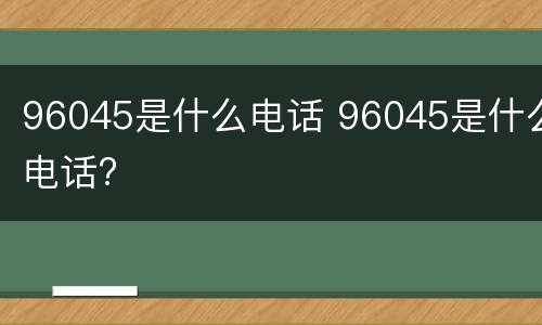 96045是什么电话 96045是什么电话?