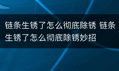 链条生锈了怎么彻底除锈 链条生锈了怎么彻底除锈妙招