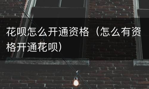 花呗怎么开通资格（怎么有资格开通花呗）