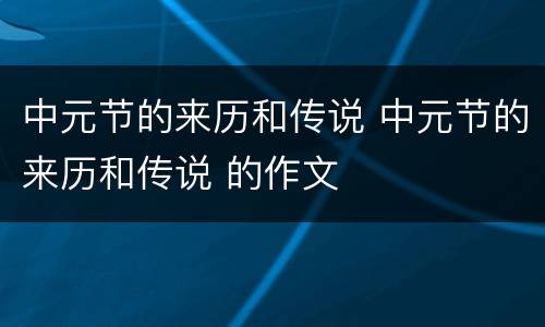 中元节的来历和传说 中元节的来历和传说 的作文