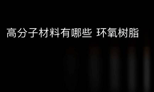 高分子材料有哪些 环氧树脂