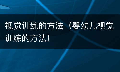 视觉训练的方法（婴幼儿视觉训练的方法）