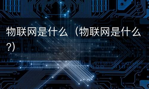 物联网是什么（物联网是什么?）