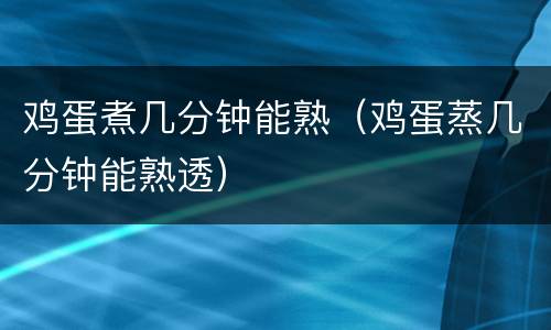 鸡蛋煮几分钟能熟（鸡蛋蒸几分钟能熟透）