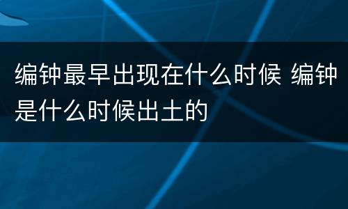 编钟最早出现在什么时候 编钟是什么时候出土的