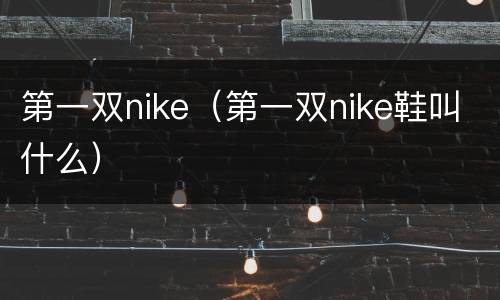 第一双nike（第一双nike鞋叫什么）