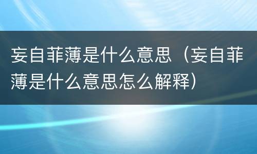 妄自菲薄是什么意思（妄自菲薄是什么意思怎么解释）