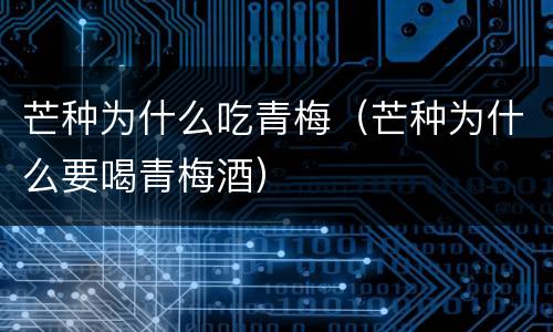 芒种为什么吃青梅（芒种为什么要喝青梅酒）