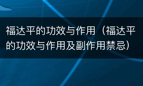 福达平的功效与作用（福达平的功效与作用及副作用禁忌）