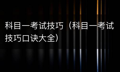 科目一考试技巧（科目一考试技巧口诀大全）