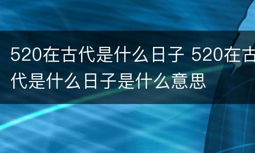 520在古代是什么日子 520在古代是什么日子是什么意思