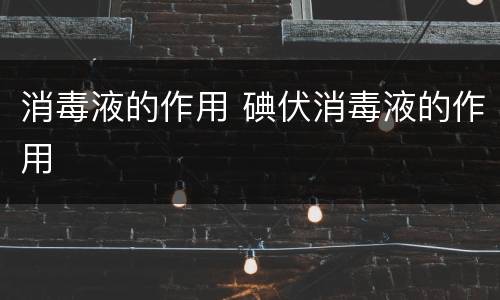 消毒液的作用 碘伏消毒液的作用