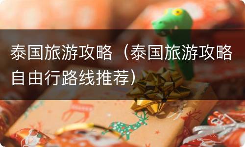 泰国旅游攻略（泰国旅游攻略自由行路线推荐）