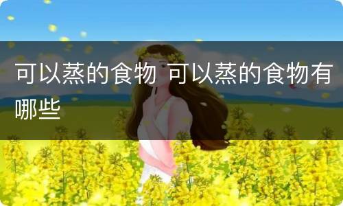 可以蒸的食物 可以蒸的食物有哪些