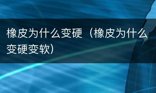 橡皮为什么变硬（橡皮为什么变硬变软）